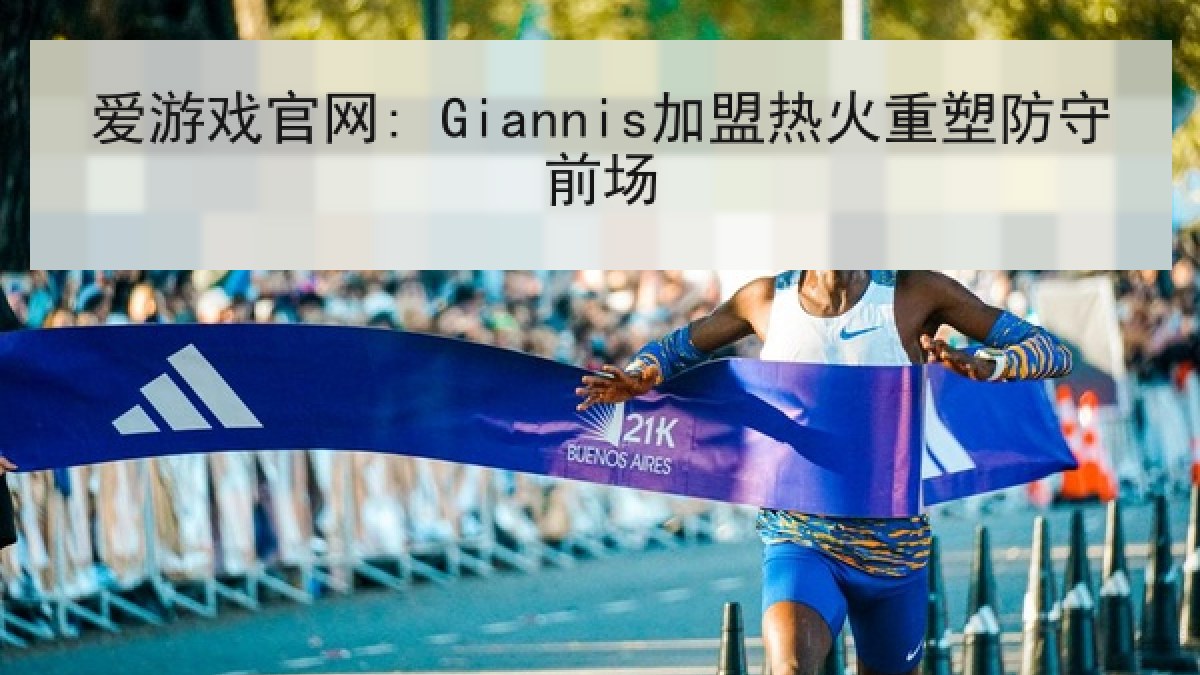 爱游戏官网: Giannis加盟热火重塑防守前场 爱游戏官网: Giannis加盟热火重塑防守前场